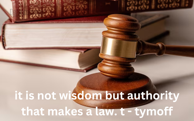 It Is Not Wisdom But Authority That Makes a Law. T – Tymoff,